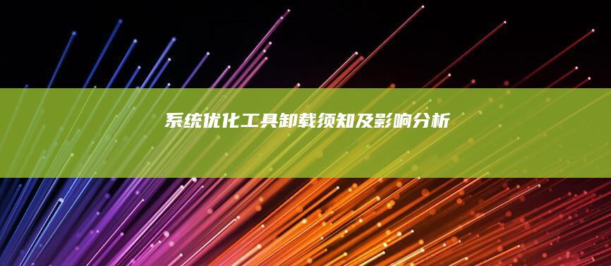 系统优化工具卸载须知及影响分析