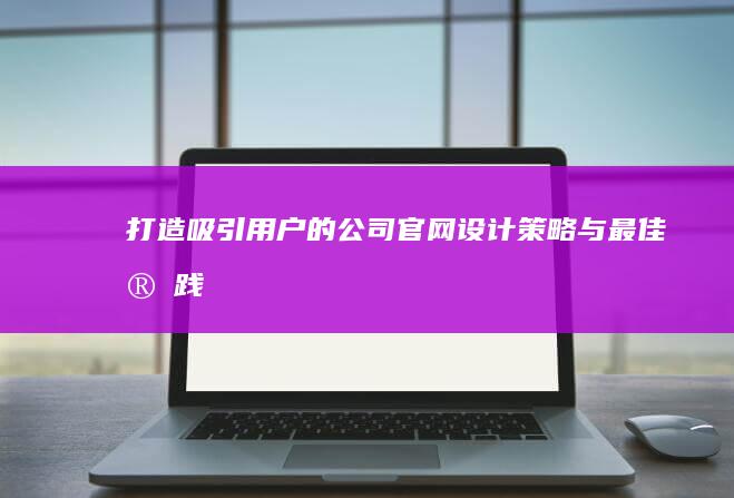 打造吸引用户的公司官网：设计策略与最佳实践